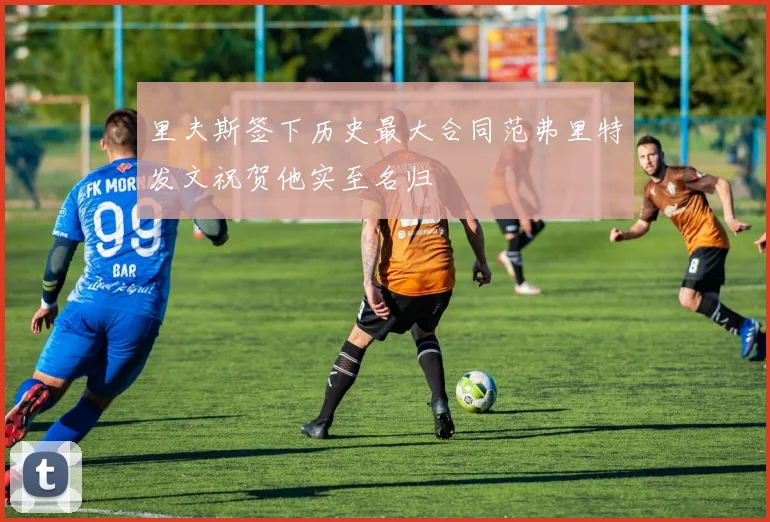 里夫斯签下历史最大合同范弗里特发文祝贺他实至名归