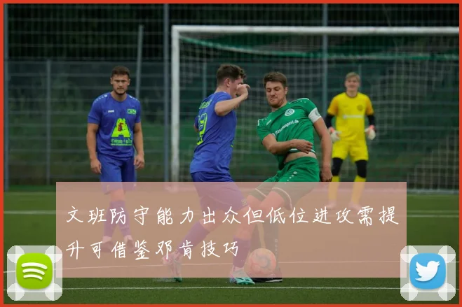 文班防守能力出众但低位进攻需提升可借鉴邓肯技巧