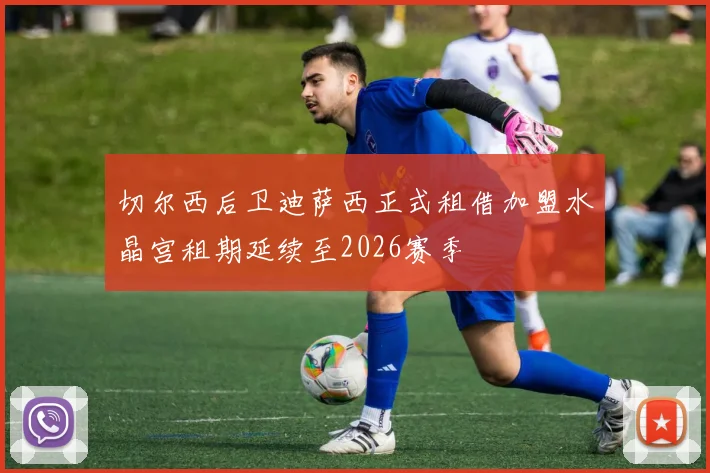 切尔西后卫迪萨西正式租借加盟水晶宫租期延续至2026赛季