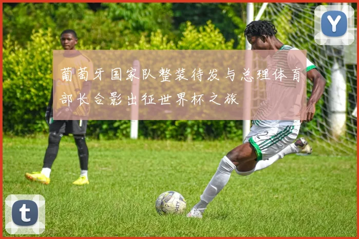 葡萄牙国家队整装待发与总理体育部长合影出征世界杯之旅