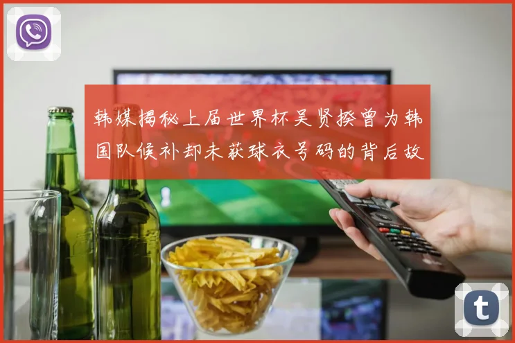 韩媒揭秘上届世界杯吴贤揆曾为韩国队候补却未获球衣号码的背后故事